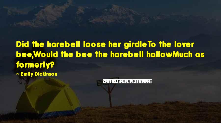 Emily Dickinson Quotes: Did the harebell loose her girdleTo the lover bee,Would the bee the harebell hallowMuch as formerly?