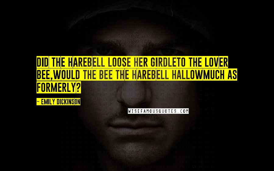 Emily Dickinson Quotes: Did the harebell loose her girdleTo the lover bee,Would the bee the harebell hallowMuch as formerly?