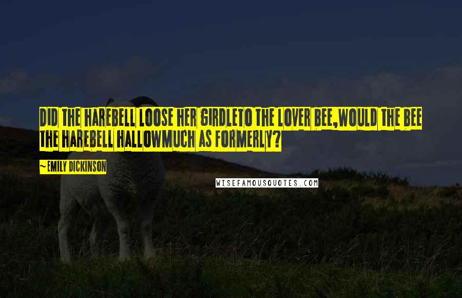 Emily Dickinson Quotes: Did the harebell loose her girdleTo the lover bee,Would the bee the harebell hallowMuch as formerly?