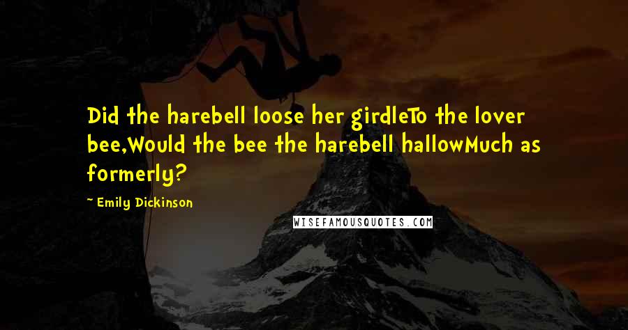 Emily Dickinson Quotes: Did the harebell loose her girdleTo the lover bee,Would the bee the harebell hallowMuch as formerly?