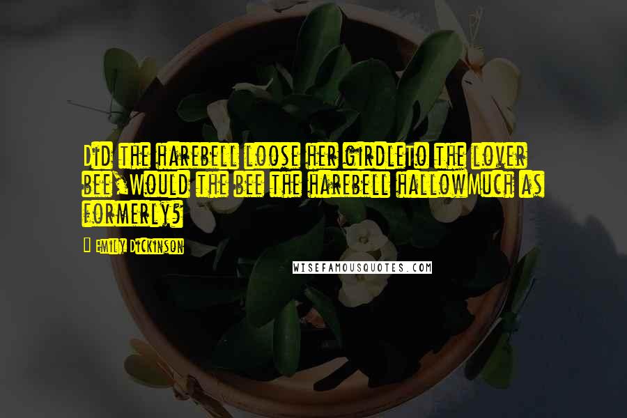 Emily Dickinson Quotes: Did the harebell loose her girdleTo the lover bee,Would the bee the harebell hallowMuch as formerly?