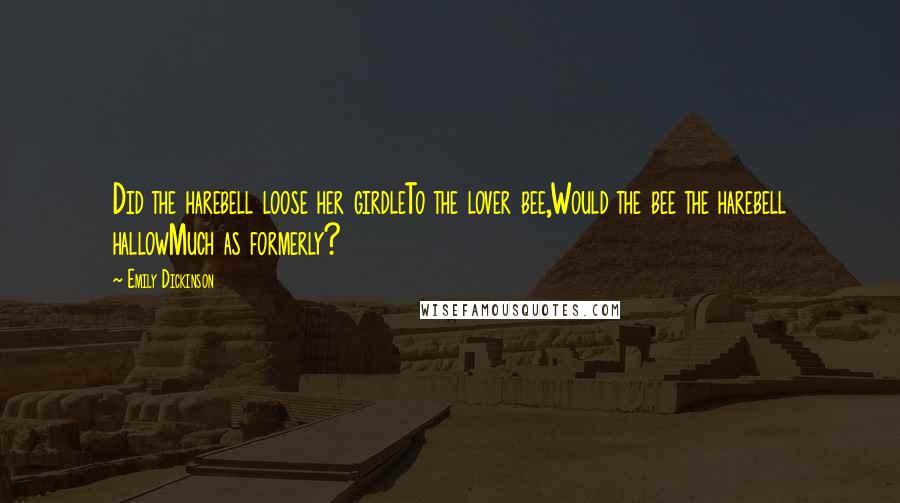 Emily Dickinson Quotes: Did the harebell loose her girdleTo the lover bee,Would the bee the harebell hallowMuch as formerly?