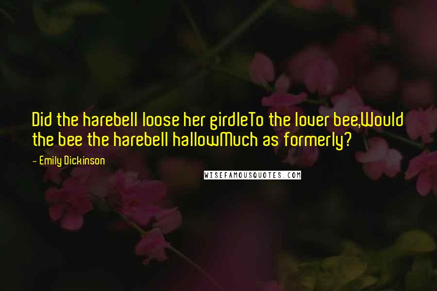 Emily Dickinson Quotes: Did the harebell loose her girdleTo the lover bee,Would the bee the harebell hallowMuch as formerly?