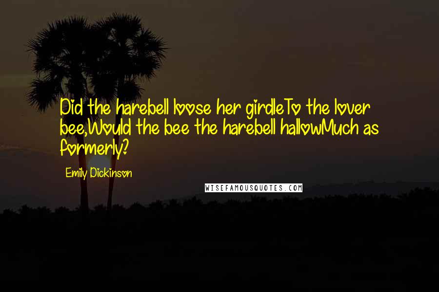 Emily Dickinson Quotes: Did the harebell loose her girdleTo the lover bee,Would the bee the harebell hallowMuch as formerly?