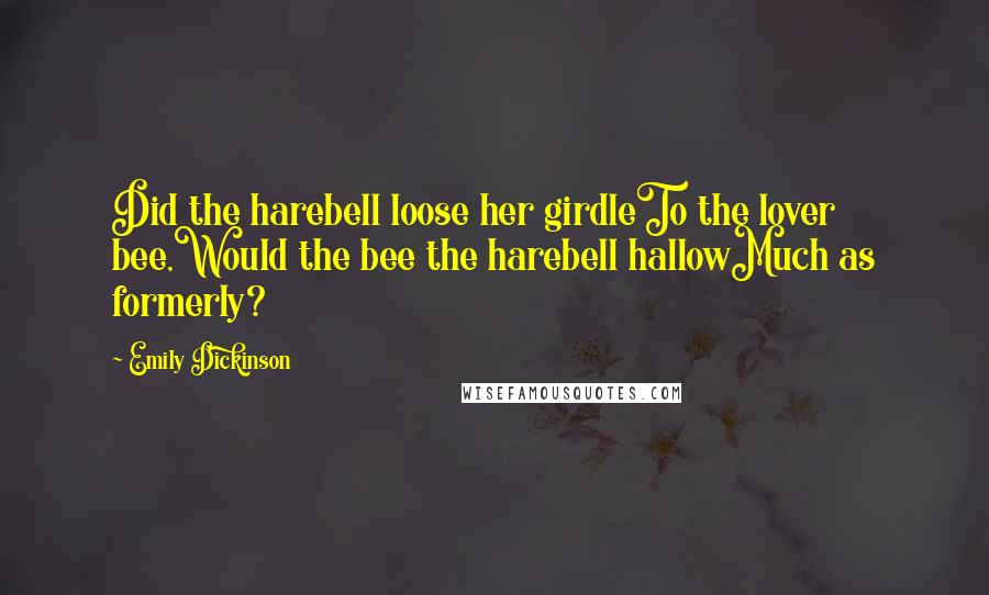 Emily Dickinson Quotes: Did the harebell loose her girdleTo the lover bee,Would the bee the harebell hallowMuch as formerly?