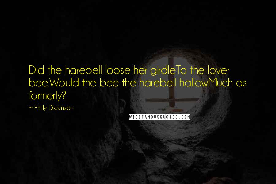 Emily Dickinson Quotes: Did the harebell loose her girdleTo the lover bee,Would the bee the harebell hallowMuch as formerly?