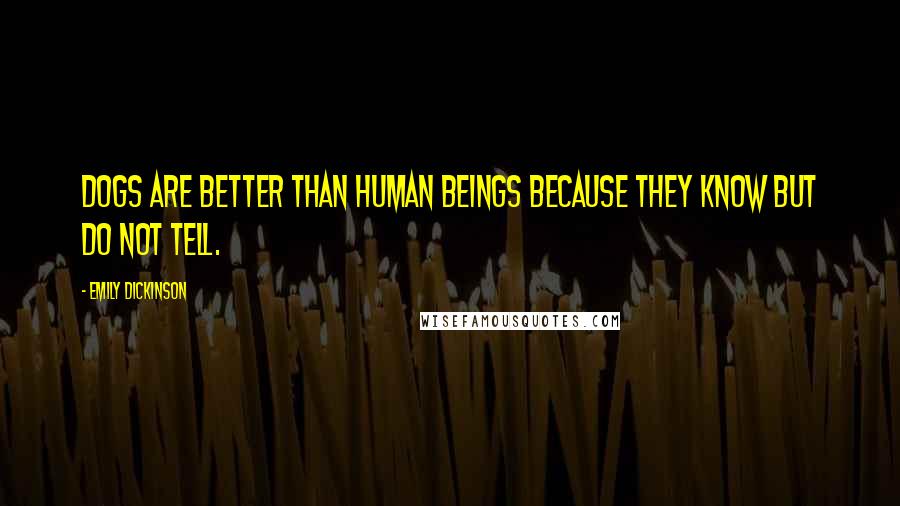 Emily Dickinson Quotes: Dogs are better than human beings because they know but do not tell.