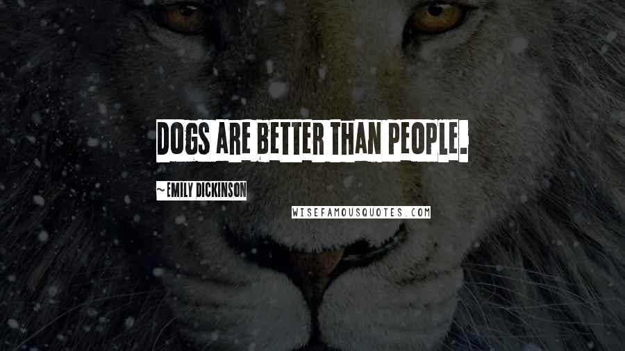 Emily Dickinson Quotes: Dogs are better than people.