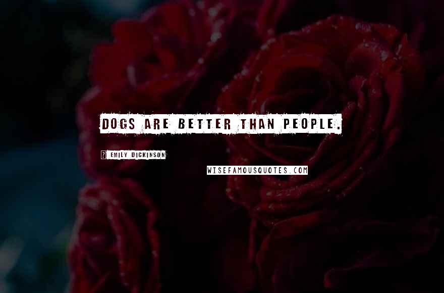Emily Dickinson Quotes: Dogs are better than people.