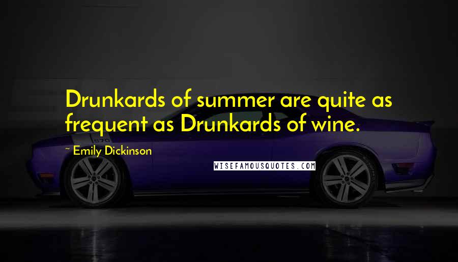 Emily Dickinson Quotes: Drunkards of summer are quite as frequent as Drunkards of wine.