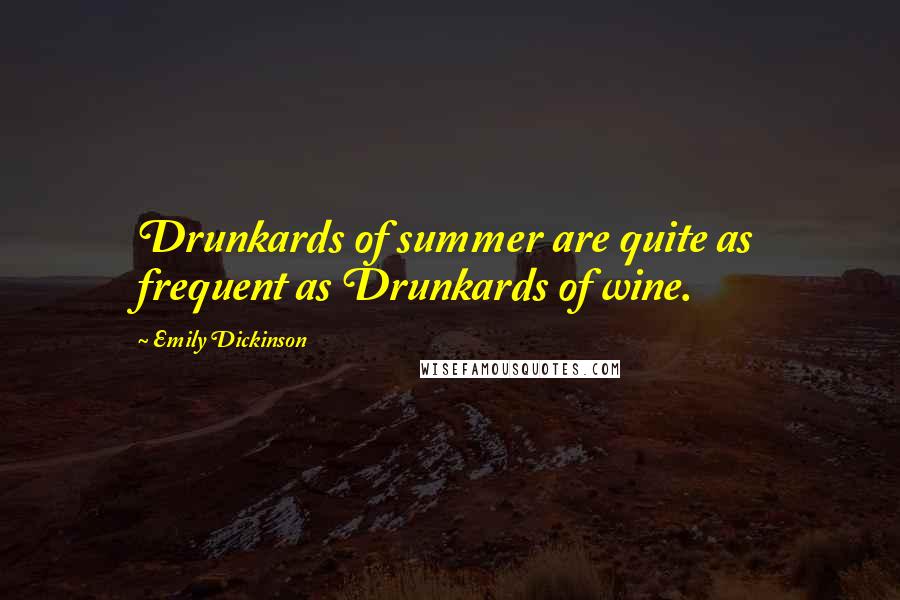 Emily Dickinson Quotes: Drunkards of summer are quite as frequent as Drunkards of wine.