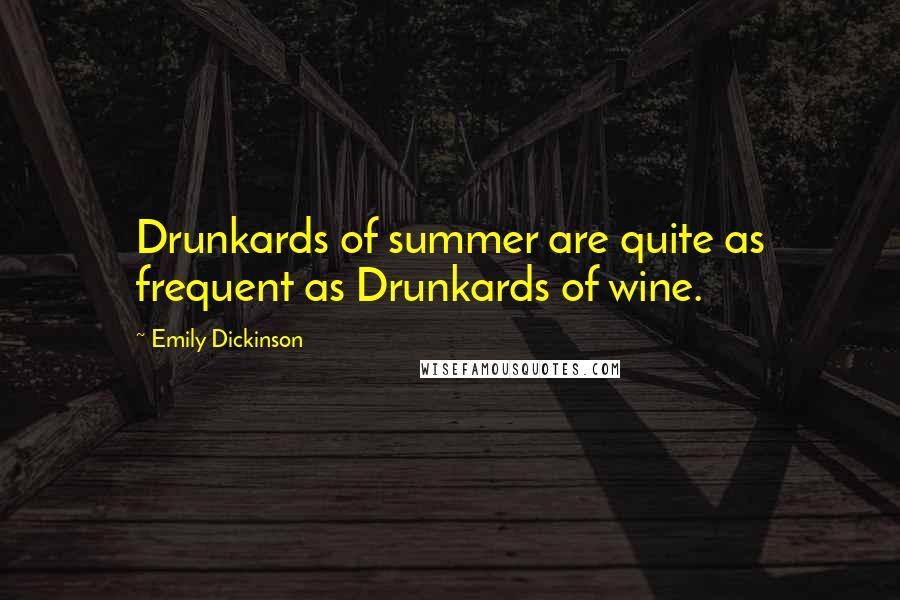 Emily Dickinson Quotes: Drunkards of summer are quite as frequent as Drunkards of wine.