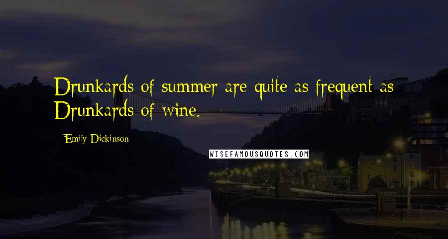 Emily Dickinson Quotes: Drunkards of summer are quite as frequent as Drunkards of wine.