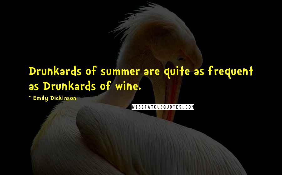 Emily Dickinson Quotes: Drunkards of summer are quite as frequent as Drunkards of wine.