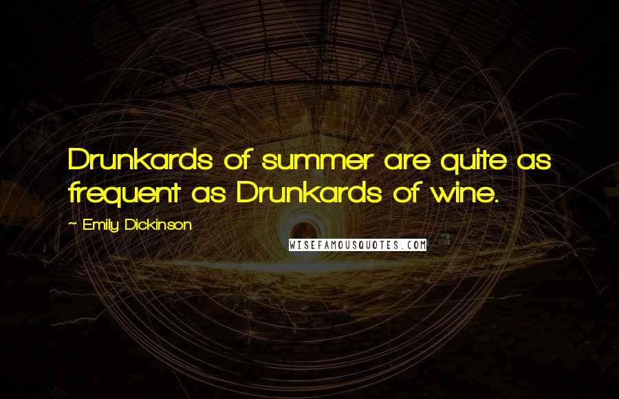 Emily Dickinson Quotes: Drunkards of summer are quite as frequent as Drunkards of wine.