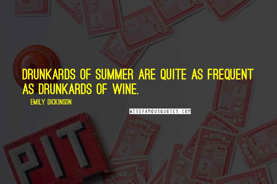 Emily Dickinson Quotes: Drunkards of summer are quite as frequent as Drunkards of wine.