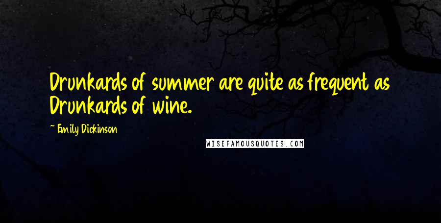Emily Dickinson Quotes: Drunkards of summer are quite as frequent as Drunkards of wine.