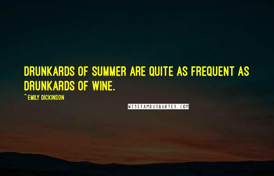 Emily Dickinson Quotes: Drunkards of summer are quite as frequent as Drunkards of wine.