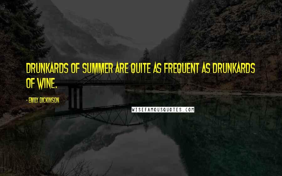 Emily Dickinson Quotes: Drunkards of summer are quite as frequent as Drunkards of wine.