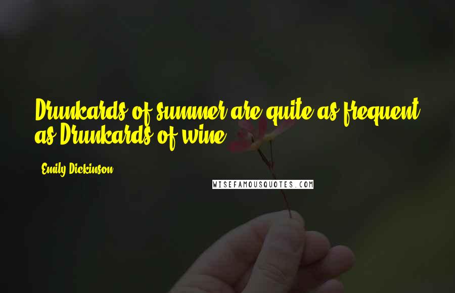 Emily Dickinson Quotes: Drunkards of summer are quite as frequent as Drunkards of wine.
