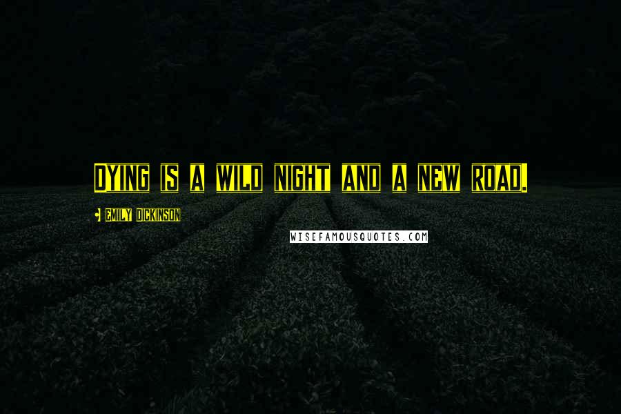 Emily Dickinson Quotes: Dying is a wild night and a new road.