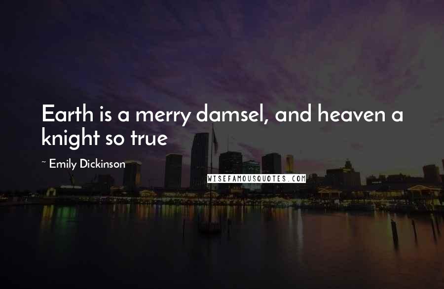 Emily Dickinson Quotes: Earth is a merry damsel, and heaven a knight so true