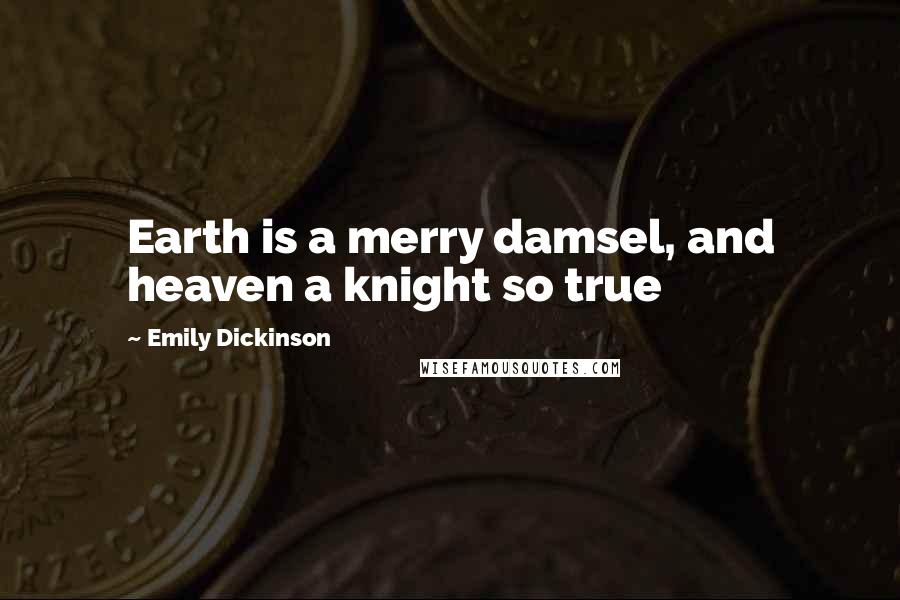 Emily Dickinson Quotes: Earth is a merry damsel, and heaven a knight so true