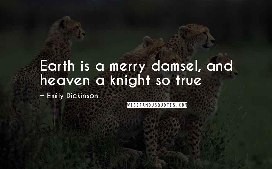 Emily Dickinson Quotes: Earth is a merry damsel, and heaven a knight so true