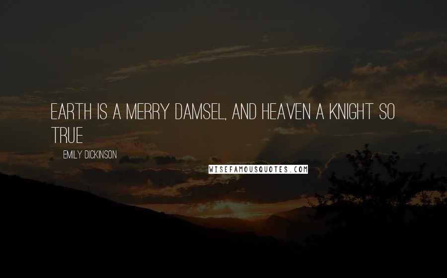 Emily Dickinson Quotes: Earth is a merry damsel, and heaven a knight so true