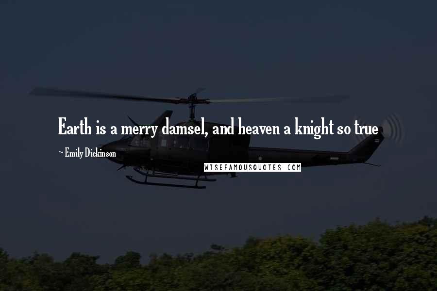 Emily Dickinson Quotes: Earth is a merry damsel, and heaven a knight so true