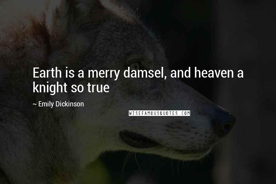 Emily Dickinson Quotes: Earth is a merry damsel, and heaven a knight so true