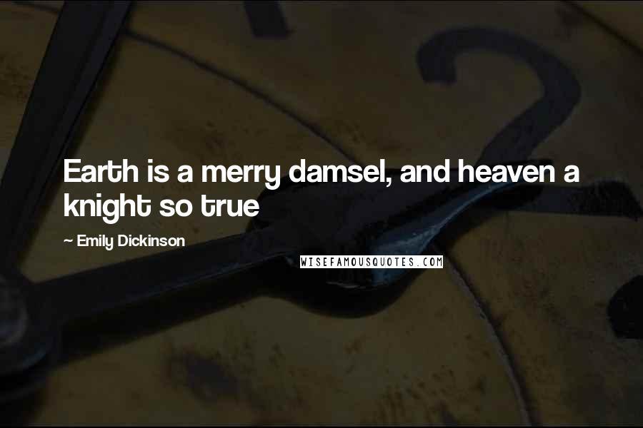 Emily Dickinson Quotes: Earth is a merry damsel, and heaven a knight so true