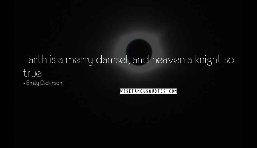 Emily Dickinson Quotes: Earth is a merry damsel, and heaven a knight so true