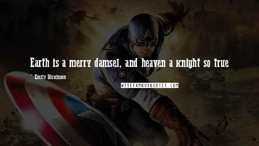 Emily Dickinson Quotes: Earth is a merry damsel, and heaven a knight so true