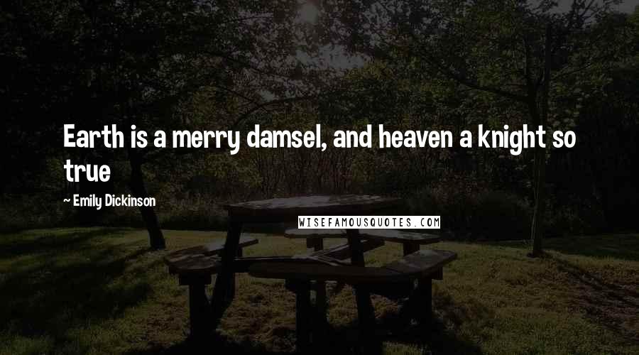 Emily Dickinson Quotes: Earth is a merry damsel, and heaven a knight so true