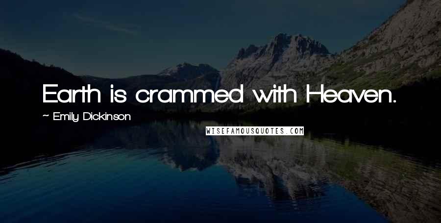 Emily Dickinson Quotes: Earth is crammed with Heaven.