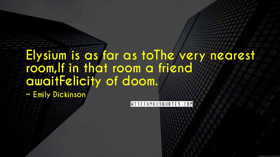 Emily Dickinson Quotes: Elysium is as far as toThe very nearest room,If in that room a friend awaitFelicity of doom.