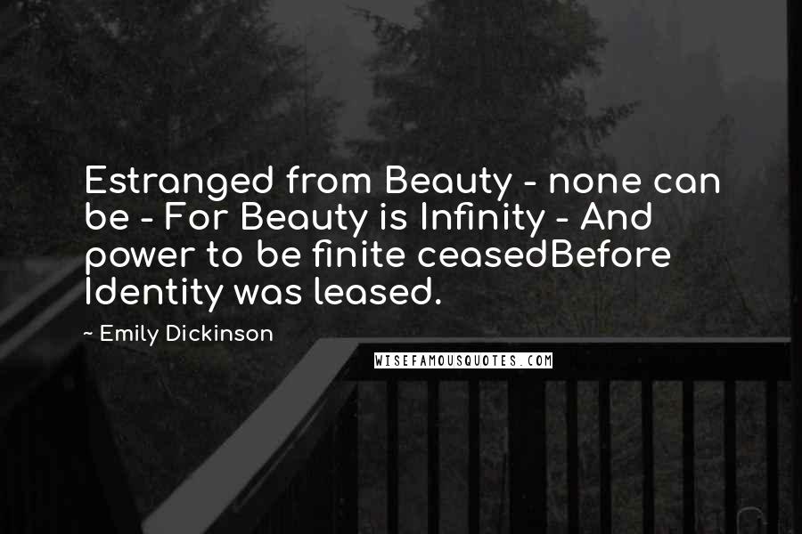 Emily Dickinson Quotes: Estranged from Beauty - none can be - For Beauty is Infinity - And power to be finite ceasedBefore Identity was leased.