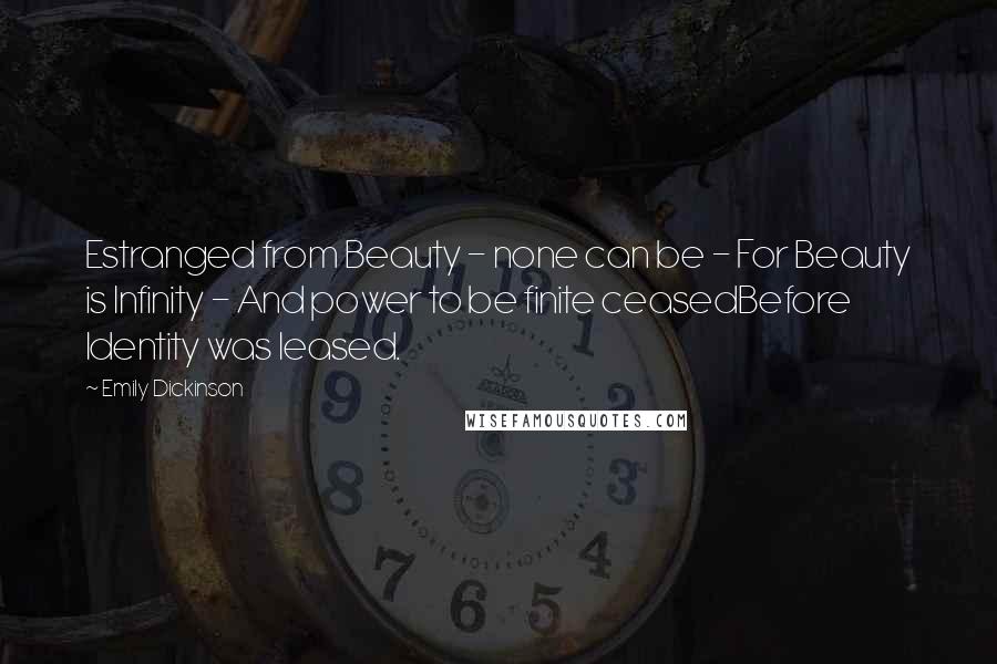 Emily Dickinson Quotes: Estranged from Beauty - none can be - For Beauty is Infinity - And power to be finite ceasedBefore Identity was leased.