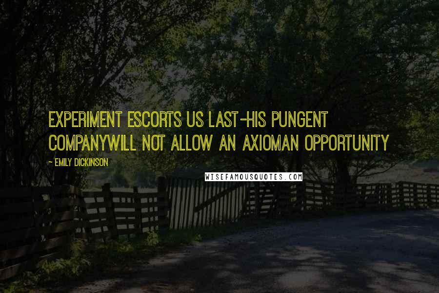 Emily Dickinson Quotes: Experiment escorts us last-His pungent companywill not allow an axiomAn opportunity