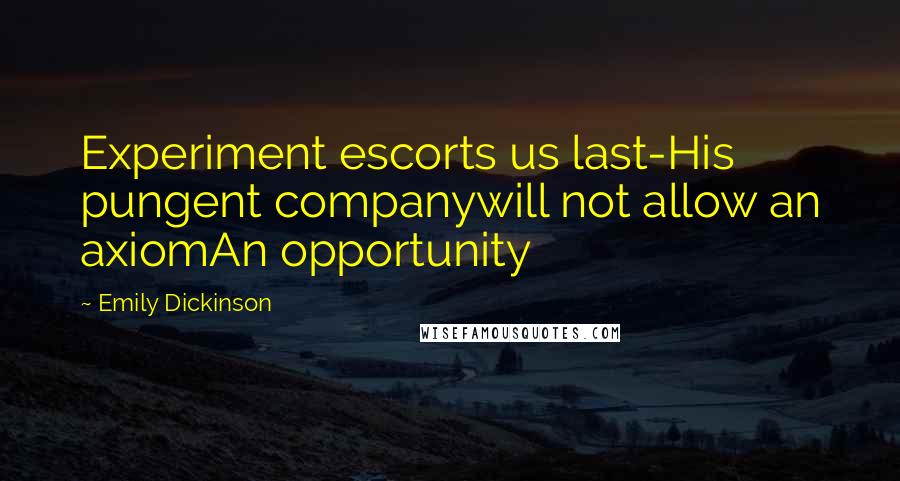 Emily Dickinson Quotes: Experiment escorts us last-His pungent companywill not allow an axiomAn opportunity