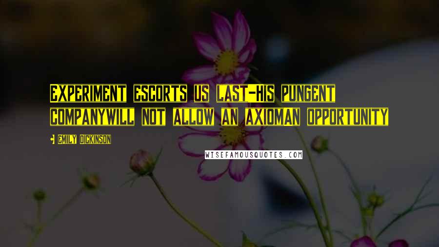 Emily Dickinson Quotes: Experiment escorts us last-His pungent companywill not allow an axiomAn opportunity