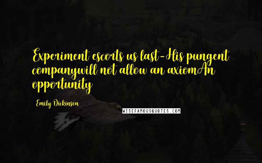 Emily Dickinson Quotes: Experiment escorts us last-His pungent companywill not allow an axiomAn opportunity