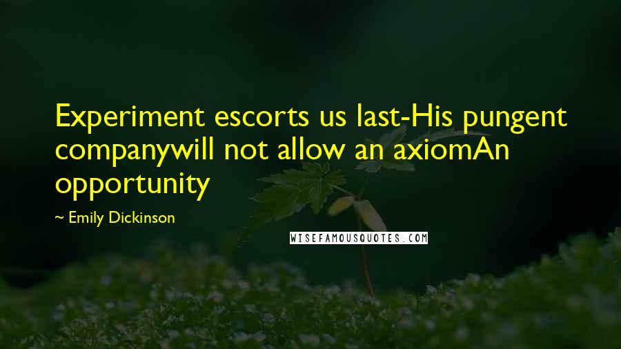 Emily Dickinson Quotes: Experiment escorts us last-His pungent companywill not allow an axiomAn opportunity