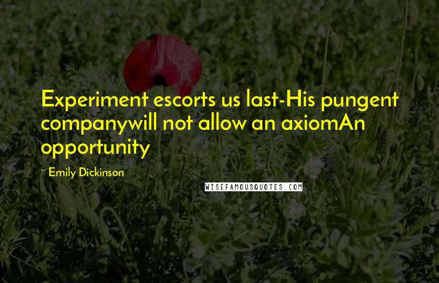 Emily Dickinson Quotes: Experiment escorts us last-His pungent companywill not allow an axiomAn opportunity