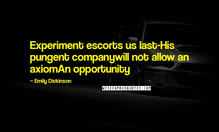 Emily Dickinson Quotes: Experiment escorts us last-His pungent companywill not allow an axiomAn opportunity
