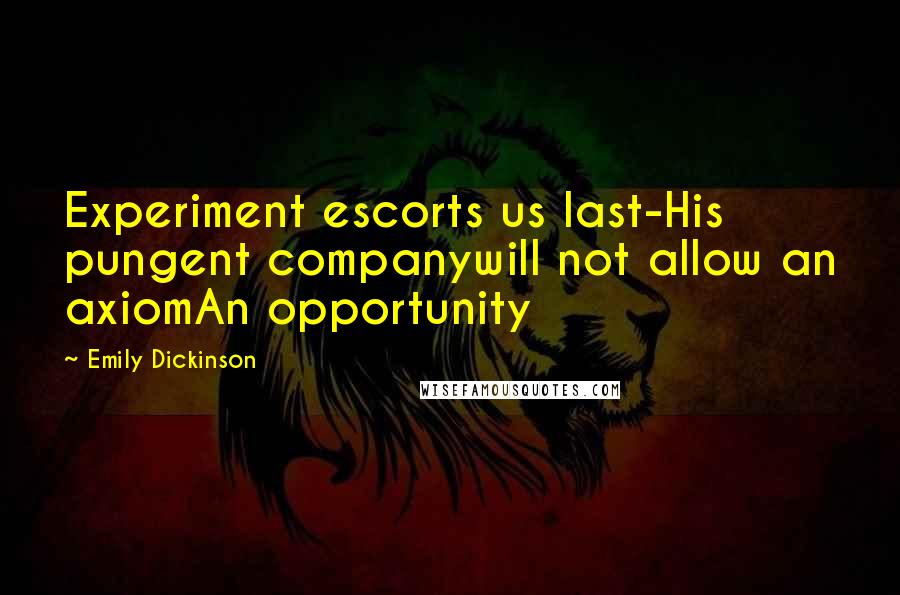 Emily Dickinson Quotes: Experiment escorts us last-His pungent companywill not allow an axiomAn opportunity