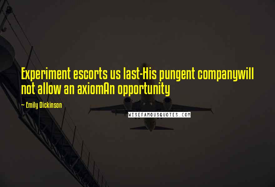 Emily Dickinson Quotes: Experiment escorts us last-His pungent companywill not allow an axiomAn opportunity