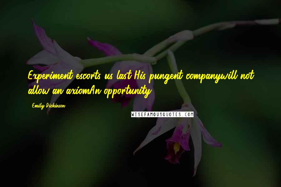 Emily Dickinson Quotes: Experiment escorts us last-His pungent companywill not allow an axiomAn opportunity