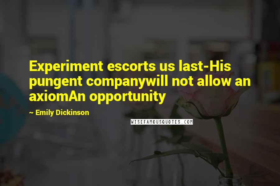 Emily Dickinson Quotes: Experiment escorts us last-His pungent companywill not allow an axiomAn opportunity